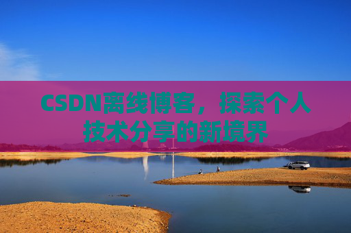 CSDN离线博客,探索个人技术分享的新境界
