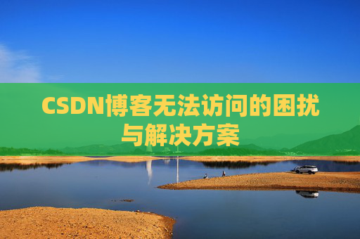 CSDN博客无法访问的困扰与解决方案 CSDN博客无法访问的困扰与解决方案